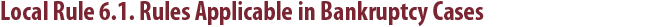 Local Rule 6.1. Rules Applicable In Bankruptcy Cases